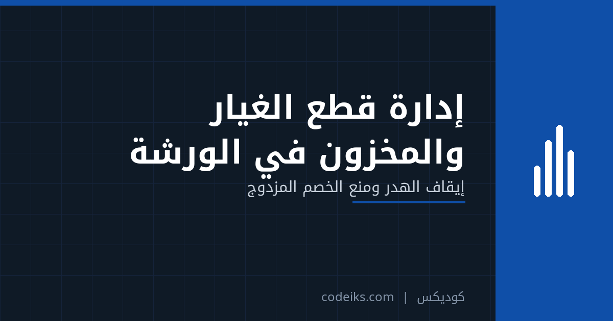 إدارة قطع الغيار والمخزون في ورشة السيارات: إيقاف الهدر ومنع الخصم المزدوج
