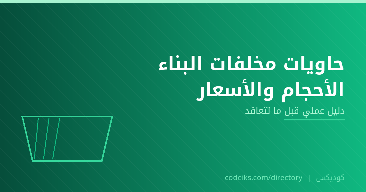 تأجير حاويات مخلفات البناء والأنقاض: الأحجام والأسعار وأخطاء تكلّفك مالاً