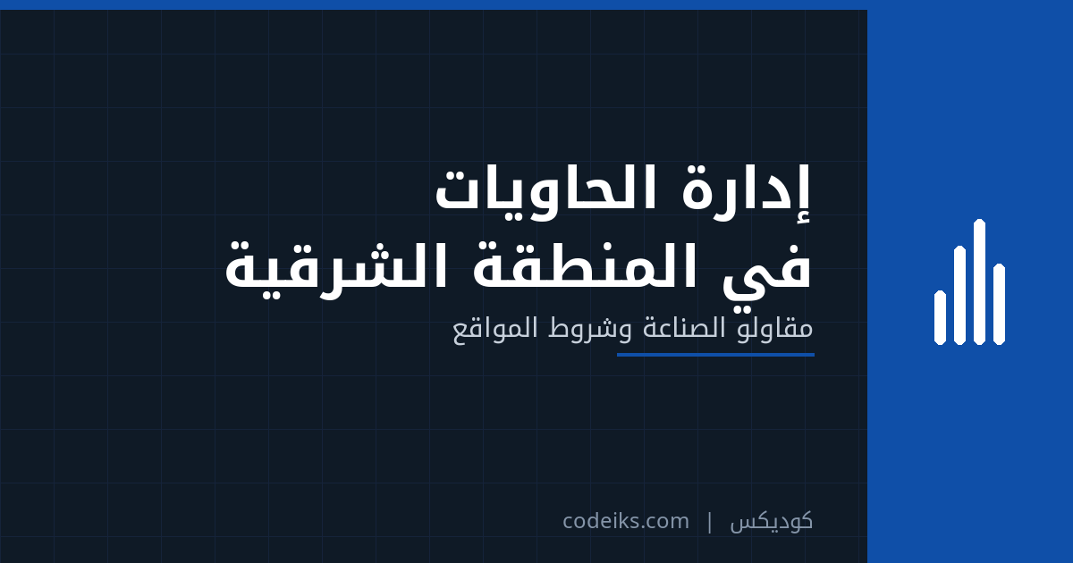 إدارة الحاويات في الدمام والمنطقة الشرقية: مقاولو الصناعة وشروط المواقع